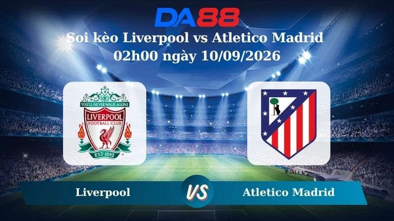 DA88 Nhận định soi kèo Liverpool vs Atletico Madrid 02h00 ngày 10/09/2026 – Champions League