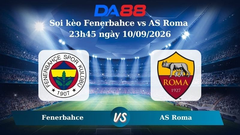 DA88 Nhận định soi kèo Fenerbahce vs AS Roma 23h45 ngày 10/09/2026 – Champions League