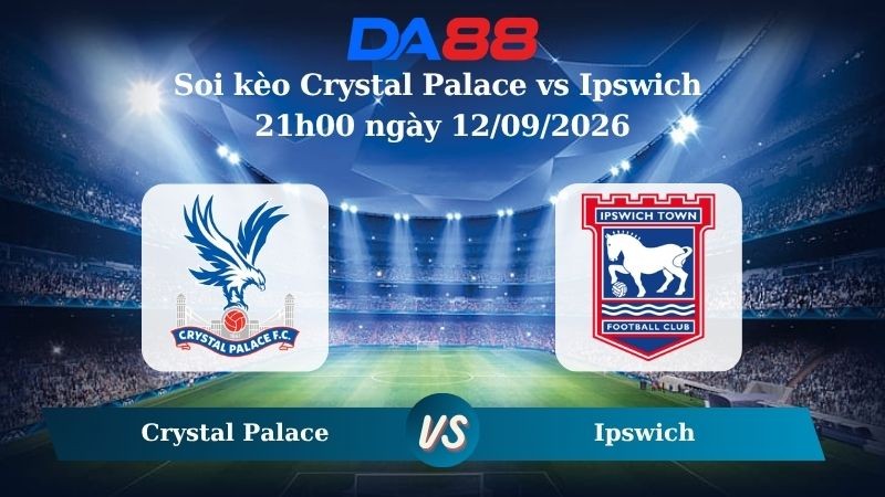 DA88 Nhận định soi kèo Crystal Palace vs Ipswich 21h00 ngày 12/09/2026 - Ngoại hạng Anh