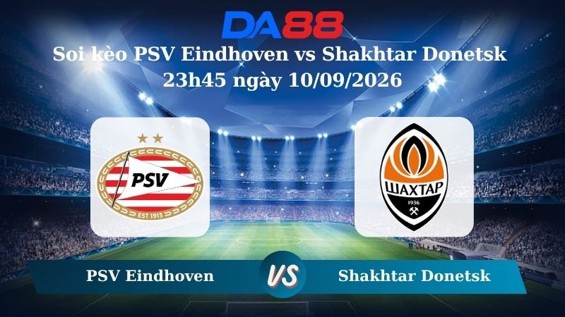DA88 Nhận định soi kèo PSV Eindhoven vs Shakhtar Donetsk 23h45 ngày 10/09/2026 – Champions League