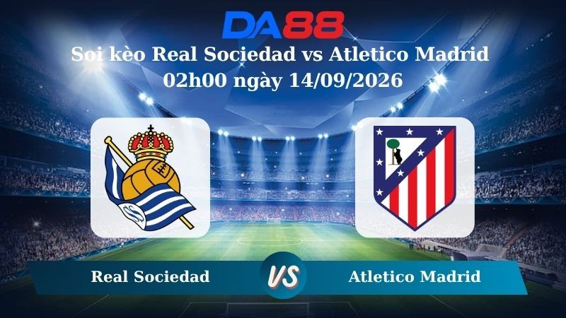 DA88 Nhận định soi kèo Real Sociedad vs Atletico Madrid 02h00 ngày 14/09/2026 – La Liga